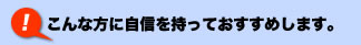 こんな方に自信を持っておすすめします。